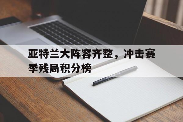 关于亚特兰大阵容齐整，冲击赛季残局积分榜的信息