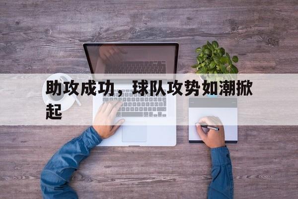 关于助攻成功，球队攻势如潮掀起的信息