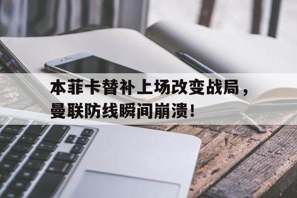 本菲卡替补上场改变战局，曼联防线瞬间崩溃！
